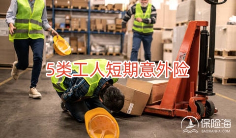 5类工人短期意外险是什么?5类工人短期意外险包含哪些保障?