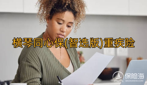 横琴同心保(智选版)重疾险多少钱一年?可靠吗?