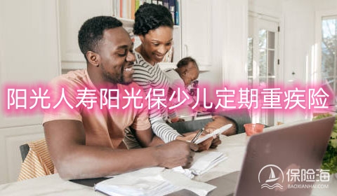 阳光人寿阳光保少儿定期重疾险保什么?多少钱一年?