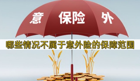 哪些情况不属于意外险的保障范围_如何选择合适的意外险产品