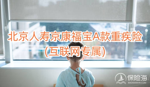 北京人寿京康福宝A款重疾险(互联网专属)保什么?多少钱?