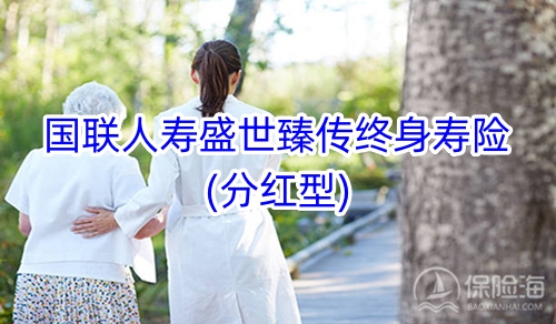 国联人寿盛世臻传终身寿险(分红型)保什么?现金价值?